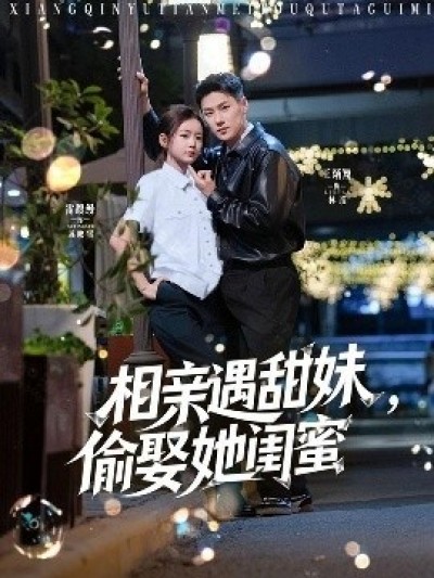 《相亲遇甜妹，偷娶她闺蜜》免费在线观看短剧高清全集完整版