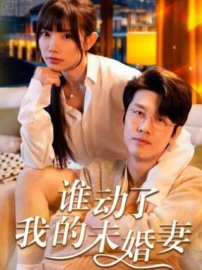 《谁动了我的未婚妻》短剧高清全集免费在线观看播放完整版