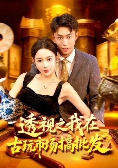 《透视之我在古玩市场搞批发》免费在线观看短剧高清全集完整版