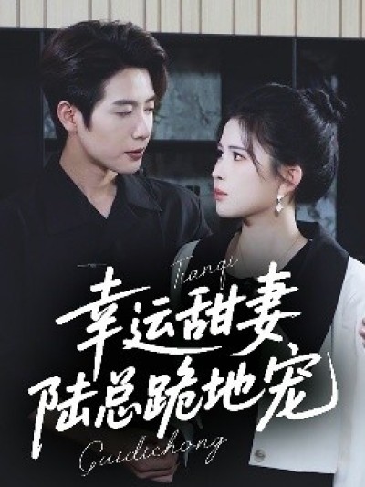 《幸运甜妻，陆总跪地宠》免费在线观看短剧高清全集完整版