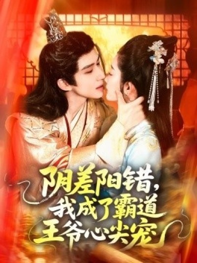 《阴差阳错，我成了霸道王爷心尖宠》免费在线观看短剧高清全集完整版