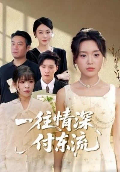 《一往情深付东流》免费在线观看短剧高清全集完整版