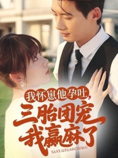《我怀崽他孕吐，三胎团宠我赢麻了》免费在线观看短剧高清全集完整版