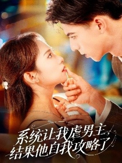 《系统让我虐男主，结果他自我攻略了》免费在线观看短剧高清全集完整版