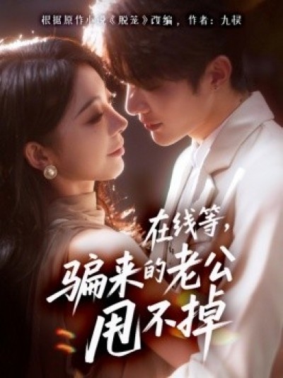 《在线等，骗来的老公甩不掉》免费在线观看短剧高清全集完整版