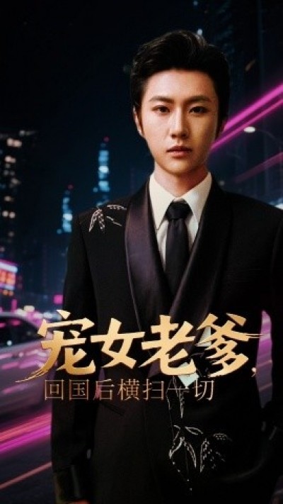 《宠女老爹，回国后横扫一切》免费在线观看短剧高清全集完整版