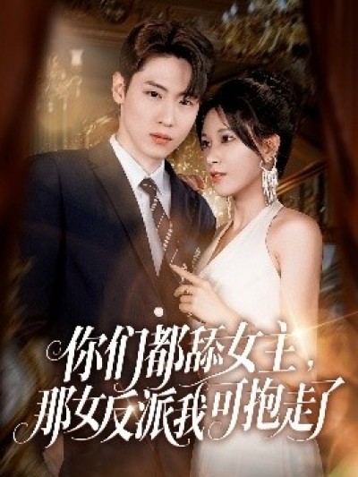 《你们都舔女主，那女反派我可抱走了》免费在线观看短剧高清全集完整版