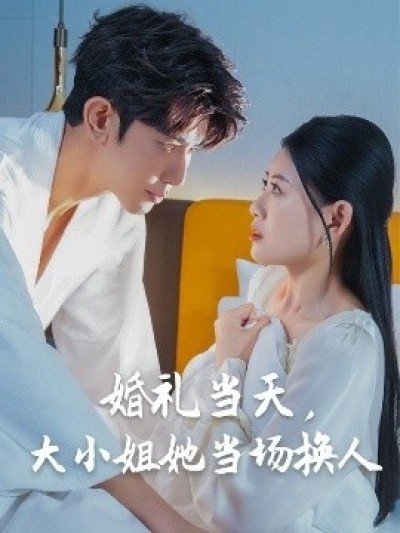 《婚礼当天，大小姐她当场换人》免费在线观看短剧高清全集完整版