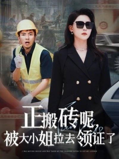 《正搬砖呢，被大小姐拉去领证了》免费在线观看短剧高清全集完整版