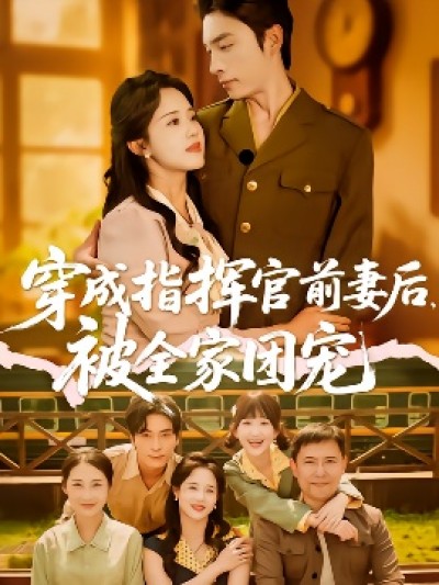 《穿成指挥官前妻后，被全家团宠》免费在线观看短剧高清全集完整版