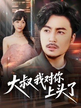 《大叔我对你上头了》免费在线观看短剧高清全集完整版 大叔我对你上头了短剧，大叔我对你上头了全集，大叔我对你上头了免费观看，大叔我对你上头了短剧全集，大叔我对你上头了夸克资源 第1张