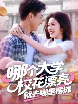 《哪个大学校花漂亮，就去哪里摆摊》免费在线观看短剧高清全集完整版 哪个大学校花漂亮就去哪里摆摊短剧，哪个大学校花漂亮就去哪里摆摊全集，哪个大学校花漂亮就去哪里摆摊免费观看，哪个大学校花漂亮就去哪里摆摊短剧全集，哪个大学校花漂亮就去哪里摆摊夸克资源 第1张