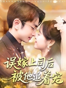 《误嫁上司后被他追着宠》免费在线观看短剧高清全集完整版 误嫁上司后被他追着宠短剧，误嫁上司后被他追着宠全集，误嫁上司后被他追着宠免费观看，误嫁上司后被他追着宠短剧全集，误嫁上司后被他追着宠夸克资源 第1张