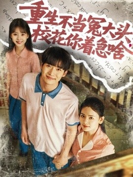 《重生不当冤大头，校花你着急啥》免费在线观看短剧高清全集完整版 重生不当冤大头校花你着急啥短剧，重生不当冤大头校花你着急啥全集，重生不当冤大头校花你着急啥免费观看，重生不当冤大头校花你着急啥短剧全集，重生不当冤大头校花你着急啥夸克资源 第1张