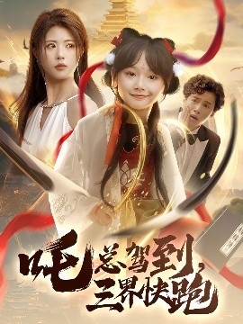《吒总驾到，三界快跑》免费在线观看短剧高清全集完整版 吒总驾到三界快跑短剧，吒总驾到三界快跑全集，吒总驾到三界快跑免费观看，吒总驾到三界快跑短剧全集，吒总驾到三界快跑夸克资源 第1张