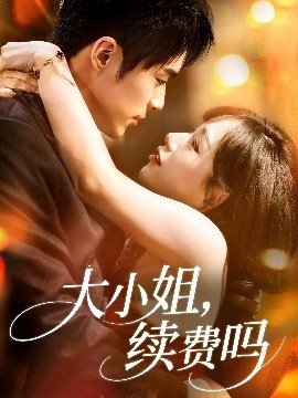 《大小姐，续费吗》免费在线观看短剧高清全集完整版 大小姐续费吗短剧，大小姐续费吗全集，大小姐续费吗免费观看，大小姐续费吗短剧全集，大小姐续费吗夸克资源 第1张