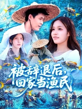 《被辞退后，回家当渔民》免费在线观看短剧高清全集完整版 被辞退后回家当渔民短剧，被辞退后回家当渔民全集，被辞退后回家当渔民免费观看，被辞退后回家当渔民短剧全集，被辞退后回家当渔民夸克资源 第1张