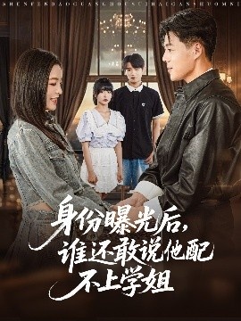 《身份曝光后，谁还敢说他配不上学姐》免费在线观看短剧高清全集完整版 身份曝光后谁还敢说他配不上学姐短剧，身份曝光后谁还敢说他配不上学姐全集，身份曝光后谁还敢说他配不上学姐免费观看，身份曝光后谁还敢说他配不上学姐短剧全集，身份曝光后谁还敢说他配不上学姐夸克资源 第1张