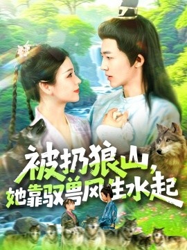 《被扔狼山，她靠驭兽风生水起》免费在线观看短剧高清全集完整版 被扔狼山她靠驭兽风生水起短剧，被扔狼山她靠驭兽风生水起全集，被扔狼山她靠驭兽风生水起免费观看，被扔狼山她靠驭兽风生水起短剧全集，被扔狼山她靠驭兽风生水起夸克资源 第1张