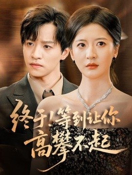 《终于！等到让你高攀不起》免费在线观看短剧高清全集完整版 终于等到让你高攀不起短剧，终于等到让你高攀不起全集，终于等到让你高攀不起免费观看，终于等到让你高攀不起短剧全集，终于等到让你高攀不起夸克资源 第1张