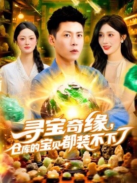 《寻宝奇缘，仓库的宝贝都装不下了》免费在线观看短剧高清全集完整版 寻宝奇缘仓库的宝贝都装不下了短剧，寻宝奇缘仓库的宝贝都装不下了全集，寻宝奇缘仓库的宝贝都装不下了免费观看，寻宝奇缘仓库的宝贝都装不下了短剧全集，寻宝奇缘仓库的宝贝都装不下了夸克资源 第1张