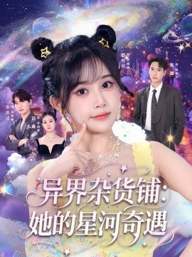《异界杂货铺：她的星河奇遇》免费在线观看短剧高清全集完整版 异界杂货铺她的星河奇遇短剧，异界杂货铺她的星河奇遇全集，异界杂货铺她的星河奇遇免费观看，异界杂货铺她的星河奇遇短剧全集，异界杂货铺她的星河奇遇夸克资源 第1张