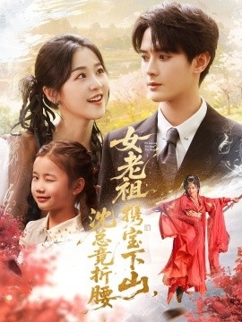 《女老祖携宝下山，沈总竟折腰》免费在线观看短剧高清全集完整版 女老祖携宝下山沈总竟折腰短剧，女老祖携宝下山沈总竟折腰全集，女老祖携宝下山沈总竟折腰免费观看，女老祖携宝下山沈总竟折腰短剧全集，女老祖携宝下山沈总竟折腰夸克资源 第1张