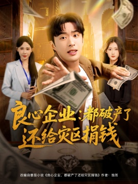 《良心企业：都破产了还给灾区捐钱》免费在线观看短剧高清全集完整版 良心企业都破产了还给灾区捐钱短剧，良心企业都破产了还给灾区捐钱全集，良心企业都破产了还给灾区捐钱免费观看，良心企业都破产了还给灾区捐钱短剧全集，良心企业都破产了还给灾区捐钱夸克资源 第1张